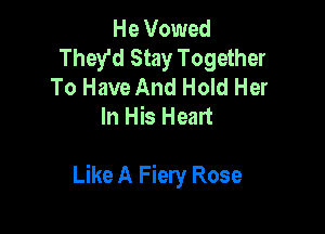 He Vowed
They'd Stay Together
To Have And Hold Her

meHmn

Like A Fiery Rose
