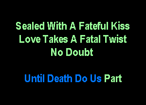 Sealed With A Fateful Kiss
Love Takw A Fatal Twist
No Doubt

Until Death Do Us Part