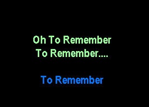 0h To Remember

To Remember....

To Remember