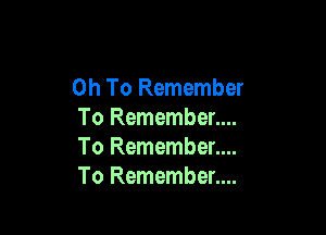 0h To Remember

To Remember....
To Remember....
To Remember....