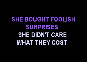 SHE BOUGHT FOOLISH
SURPRISES

SHE DIDN'T CARE
WHAT THEY COST