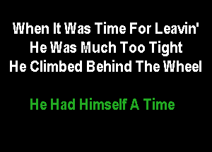 When It Was Time For Leavin'
He Was Much Too Tight
He Climbed Behind The Wheel

He Had Himself A Time