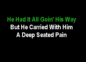 He Had It All Goin' His Way
But He Carried With Him

A Deep Seated Pain