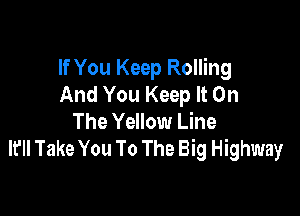 If You Keep Rolling
And You Keep It On

The Yellow Line
lfll Take You To The Big Highway