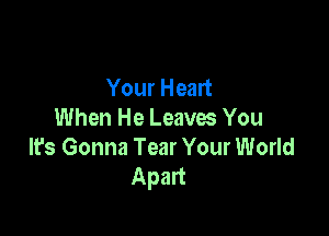 Your Heart

When He Leaves You
It's Gonna Tear Your World
Apart