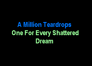 A Million Teardrops

One For Every Shattered
Dream