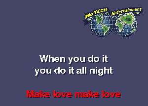 When you do it
you do it all night