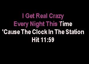 I Get Real Crazy
Every Night This Time
'Cause The Clock In The Station

Hit11159