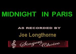 MIDNIGHT IN PARIS

A8 RECORDED DY

Joe Longthome