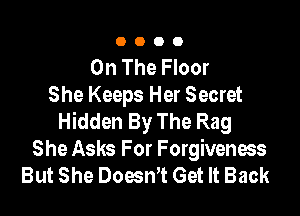 0000

On The Floor
She Keeps Her Secret

Hidden By The Rag
She Asks For Forgiveness
But She DoesnT Get It Back