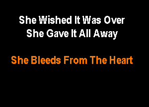 She Wished It Was Over
She Gave It All Away

She Bleeds From The Heart