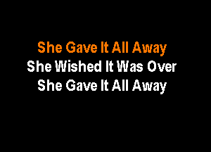 She Gave It All Away
She Wished It Was Over

She Gave It All Away