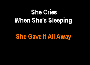 She Cries
When Sheb Sleeping

She Gave It All Away