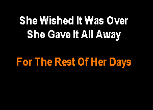 She Wished It Was Over
She Gave It All Away

For The Rest Of Her Days