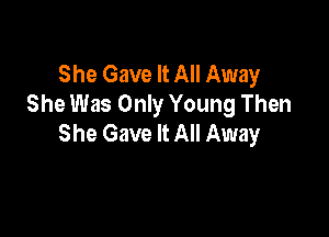 She Gave It All Away
She Was Only Young Then

She Gave It All Away