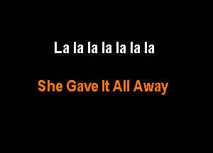 La la la la la la la

She Gave It All Away