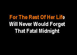 For The Rest Of Her Life
Will Never Would Forget

That Fatal Midnight