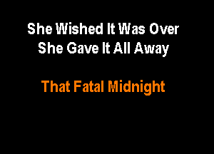 She Wished It Was Over
She Gave It All Away

That Fatal Midnight