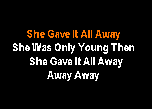 She Gave It All Away
She Was Only Young Then

She Gave It All Away
Away Away