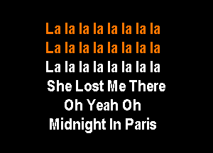 La la la la la la la la
La la la la la la la la
La la la la la la la la

She Lost Me There
Oh Yeah 0h
Midnight In Paris