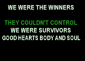 WE WERE THE WINNERS

THEY COULDN'T CONTROL
WE WERE SURVIVORS
GOOD HEARTS BODY AND SOUL