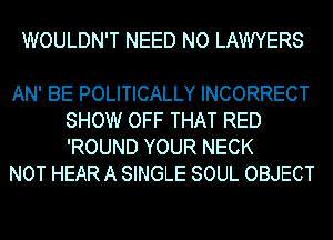 WOULDN'T NEED NO LAWYERS

AN' BE POLITICALLY INCORRECT
SHOW OFF THAT RED
'ROUND YOUR NECK

NOT HEARA SINGLE SOUL OBJECT