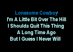 Lonesome Cowboy
I'm A Little Bit Over The Hill
I Shoulda Quit This Thing

A Long Time Ago
But I Guess I Never Will