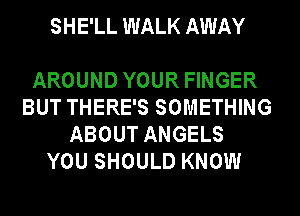 SHE'LL WALK AWAY

AROUND YOUR FINGER
BUT THERE'S SOMETHING
ABOUT ANGELS
YOU SHOULD KNOW