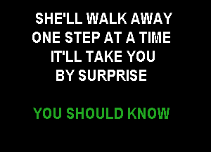 SHE'LL WALK AWAY
ONE STEP AT A TIME
ITLLTAKEYOU
BYSURPREE

YOU SHOULD KNOW