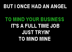 BUT I ONCE HAD AN ANGEL

T0 MIND YOUR BUSINESS
IT'S A FULL TIME JOB
JUST TRYIN'
T0 MIND MINE