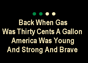 0000

Back When Gas
Was Thirty Cents A Gallon

America Was Young
And Strong And Brave