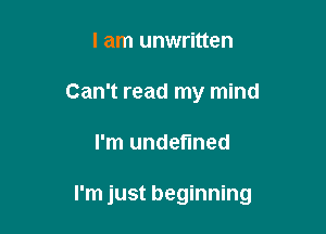 I am unwritten
Can't read my mind

I'm undefined

I'm just beginning