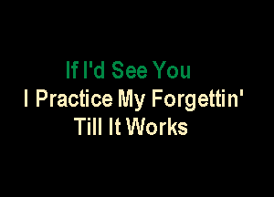 If I'd See You

I Practice My Forgettin'
Till It Works