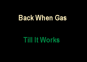 Back When Gas

Till It Works