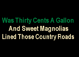 Was Thirty Cents A Gallon

And Sweet Magnolias
Lined Those Country Roads