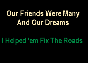 Our Friends Were Many
And Our Dreams

I Helped 'em Fix The Roads