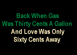 Back When Gas
Was Thirty Cents A Gallon

And Love Was Only
Sixty Cents Away