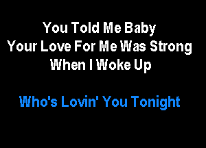 You Told Me Baby
Your Love For Me Was Strong
When I Woke Up

Who's Lovin' You Tonight