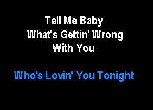 Tell Me Baby
What's Gettin' Wrong
With You

Who's Lovin' You Tonight