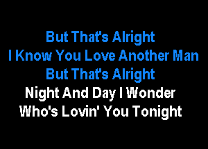 But That's Alright
I Know You Love Another Man
But Thafs Alright

Night And Day I Wonder
Who's Lovin' You Tonight