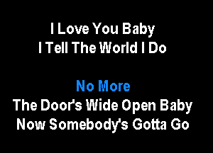 I Love You Baby
lTell The World I Do

No More
The Door's Wide Open Baby
Now Somebody's Gotta Go