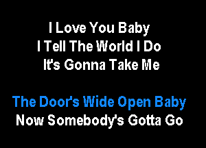 I Love You Baby
lTell The World I Do
It's Gonna Take Me

The Door's Wide Open Baby
Now Somebody's Gotta Go