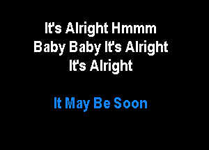 WsAmwnHmmm
Baby Baby It's Alright
It's Alright

ltMay Be Soon