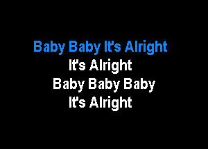 Baby Baby It's Alright
It's Alright

Baby Baby Baby
It's Alright