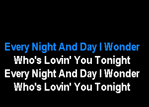 Evely Night And Day I Wonder
Who's Lovin' You Tonight
Evely Night And Day I Wonder
Who's Lovin' You Tonight