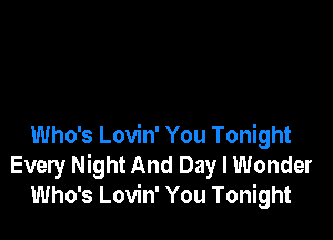 Who's Lovin' You Tonight
Every Night And Day I Wonder
Who's Lovin' You Tonight