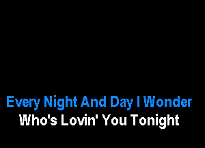 Every Night And Day I Wonder
Who's Lovin' You Tonight