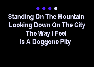 0000

Standing On The Mountain
Looking Down On The City
The Way I Feel

Is A Doggone Pity