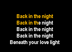 Back in the night
Back in the night

Back in the night
Back in the night
Beneath your love light