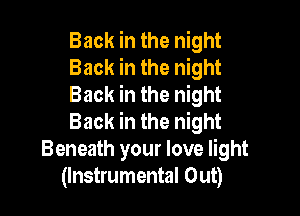 Back in the night
Back in the night
Back in the night

Back in the night
Beneath your love light
(Instrumental Out)